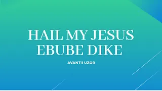 ebube dike hail my jesus lyric video by avantii uzor
