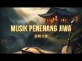 Download Lagu 宁静之音 | Musik Cina Penyejuk Jiwa \u0026 Pikiran 🌿\