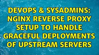 DevOps SysAdmins nginx reverse proxy setup to handle graceful deployments of upstream servers