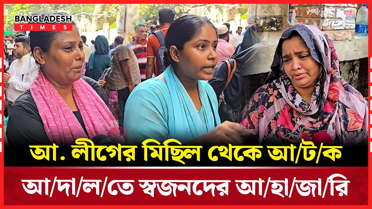 আ. লীগের মিছিল থেকে আটক, আদালতে স্বজনদের আহাজারি
