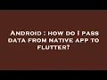 Android how do I pass data from native app to flutter