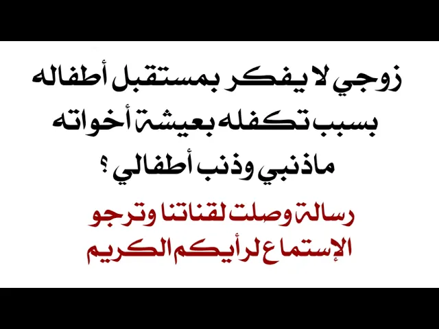 ⁣زوجي لا يفكر بي وبأطفالي بل بأخواته فقط ماذا أفعل؟ رسالة من رقم القناة ترجو الإستماع لرأيكم الكريم