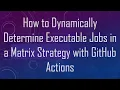 How to Dynamically Determine Executable Jobs in a Matrix Strategy with GitHub Actions