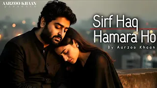 sirf haq hamara ho aarzoo khaan emotional hindi song new song 2026 arijit singh vibe