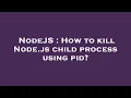 NodeJS How to kill Node js child process using pid