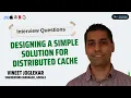 Designing a simple solution for Distributed Cache By Google Engineering Manager