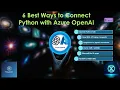 6 Best Ways to Connect Python with Azure OpenAI Complete Integration Guide