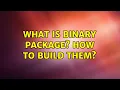 Unix Linux What is Binary package How to build them 2 Solutions