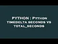 PYTHON Python timedelta seconds vs total - seconds