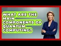 What Are the Main Components of Quantum Computing Quantum Tech Explained News