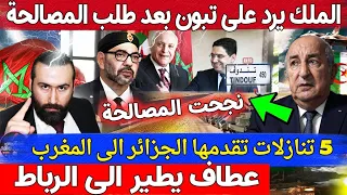 الملك يرد على تبون بعد طلب المصالحة و 5 تنازلات تقدمها الجزائر الى المغرب و عطاف يطير الى الرباط
