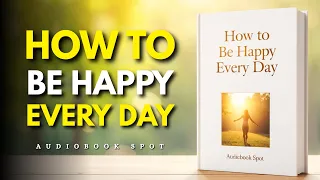 How To Be Happy Every Day Even When Life Is Hard Audiobook 