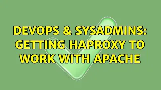 DevOps SysAdmins Getting HAProxy to work with Apache