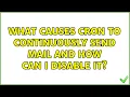 What causes cron to continuously send mail and how can I disable it 2 Solutions