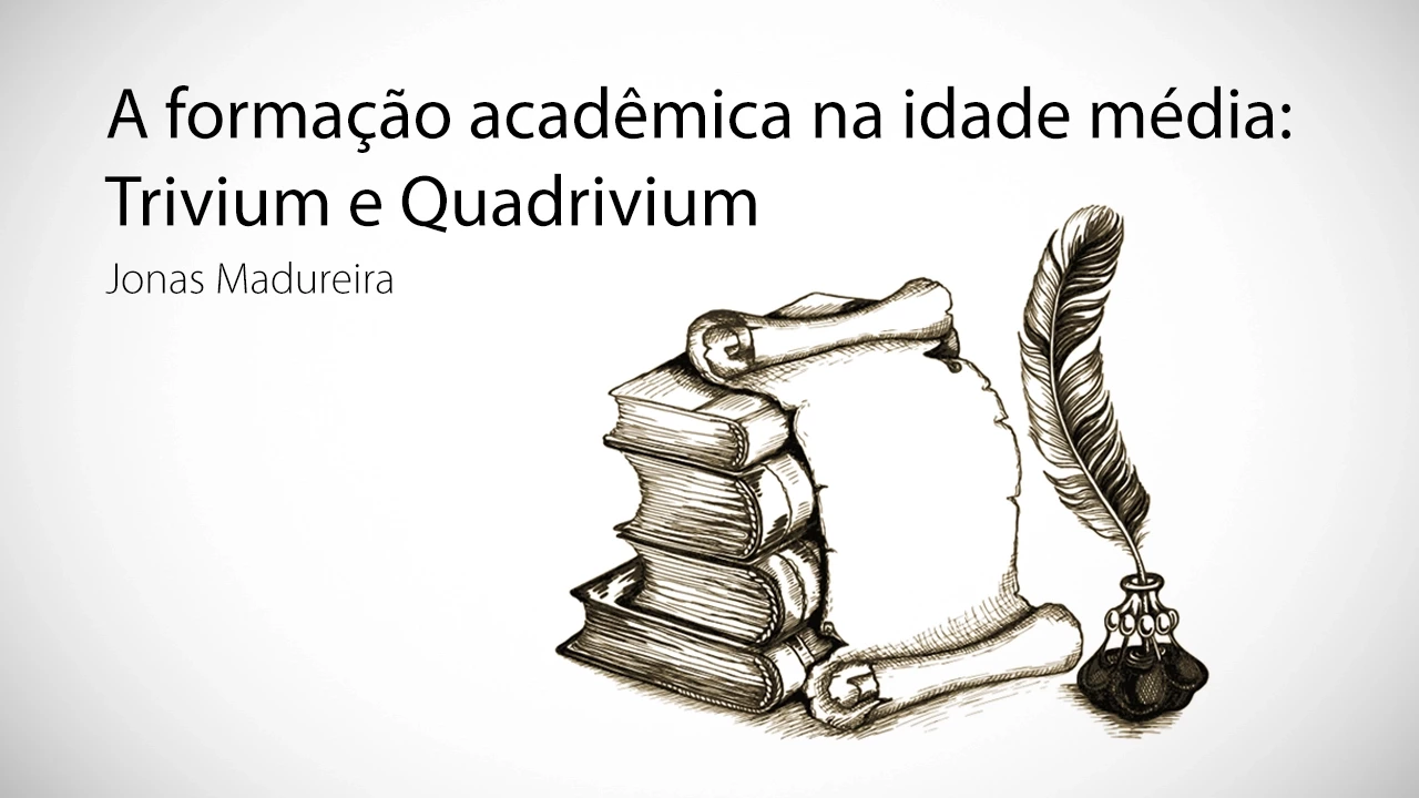 A Formação Acadêmica na Idade Média: Trivium e Quadrivium - Jonas Madureira
