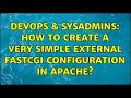 DevOps SysAdmins How to create a very simple external FastCGI configuration in apache