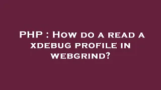 PHP How do a read a xdebug profile in webgrind