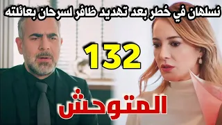 مسلسل المتوحش الحلقة 132 كاملة نسلهان في خطر بعد تهديد ظافر لسرحان بعائلته 