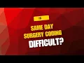 IS CPT SAME DAY SURGERY CODING DIFFICULT