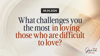 what challenges you most in loving those who are difficult to love 04 june 2026