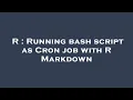 R Running bash script as Cron job with R Markdown