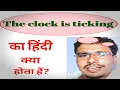 The clock is ticking meaning in hindi the clock is ticking ka hindi kya hota he