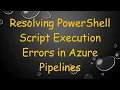 Resolving PowerShell Script Execution Errors in Azure Pipelines