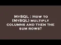 MySQL How to MySQL multiply columns and then the sum rows