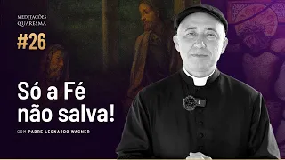 Só a fé não salva | Meditações para a Quaresma #26