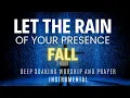 LET THE RAIN OF YOUR PRESENCE FALL ON ME | DEEP SOAKING WORSHIP INSTRUMENTAL| STUDY| SLEEP MUSIC