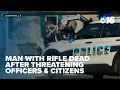 Man with rifle dead after threatening officers citizens