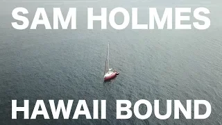 SPECIAL EPISODE: SAM HOLMES HAWAII BOUND on a 23ft Sailboat (HE MADE IT TO HILO! JUNE 2 2019)