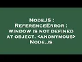 NodeJS ReferenceError window is not defined at object anonymous Node js