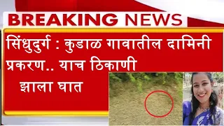 सिंधुदुर्ग : कुडाळ गावातील दामिनी प्रकरण.. याच ठिकाणी झाला घात - NEWS