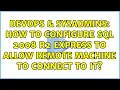 DevOps SysAdmins How to configure SQL 2008 R2 Express to allow remote machine to connect to it