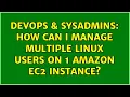 DevOps SysAdmins How can i Manage multiple Linux Users on 1 Amazon EC2 Instance 4 Solutions