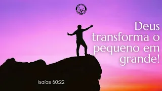 Deus transforma o pequeno em grande. • Isaías 60:22