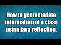 Get the metadata about the class using java reflection API