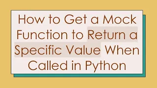 How to Get a Mock Function to Return a Specific Value When Called in Python