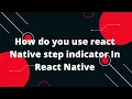 How to Add a Step Indicator to Your React Native App How do you use react Native step indicator