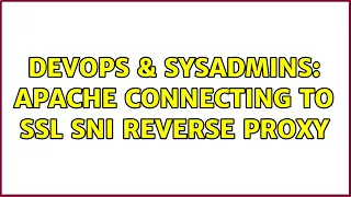 DevOps SysAdmins Apache connecting to SSL SNI reverse proxy