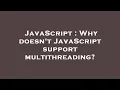 JavaScript Why doesn t JavaScript support multithreading