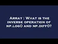 Array What is the inverse operation of np log and np diff