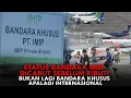 STATUS BANDARA IMIP DICABUT SEBELUM RIBUT! BUKAN LAGI BANDARA KHUSUS, APALAGI INTERNASIONAL