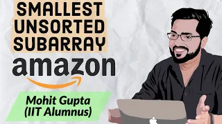 Amazon Coding Interview Problem-Smallest Unsorted Subarray C Mohit Gupta
