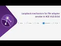 Loopback mechanism for file adapter service in ACE V12
