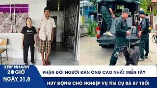 XEM NHANH 20H 31/8: Bí ẩn người đàn ông cao nhất miền Tây | Huy động chó nghiệp vụ tìm cụ bà 87 tuổi