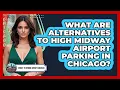 What Are Alternatives To High Midway Airport Parking In Chicago - What To Know About Chicago