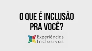 Experiências Inclusivas | O que é Inclusão para você?