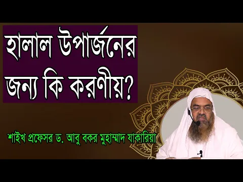 প্রশ্ন-১৫ : হালাল উপার্জনের জন্য কি করণীয়? শাইখ প্রফেসর ড. আবু বকর মুহাম্মাদ যাকারিয়া